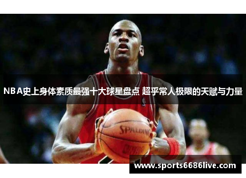 NBA史上身体素质最强十大球星盘点 超乎常人极限的天赋与力量