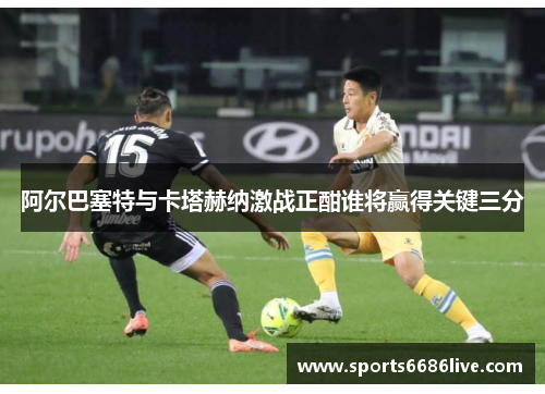 阿尔巴塞特与卡塔赫纳激战正酣谁将赢得关键三分