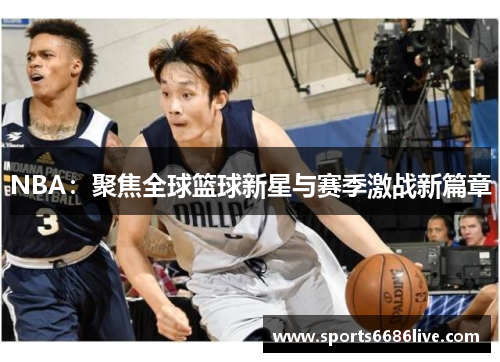 NBA：聚焦全球篮球新星与赛季激战新篇章