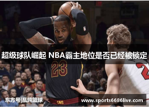 超级球队崛起 NBA霸主地位是否已经被锁定