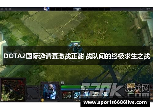 DOTA2国际邀请赛激战正酣 战队间的终极求生之战