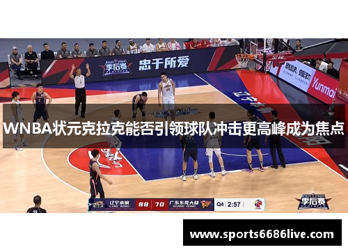 WNBA状元克拉克能否引领球队冲击更高峰成为焦点