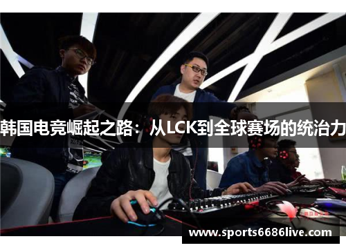 韩国电竞崛起之路：从LCK到全球赛场的统治力
