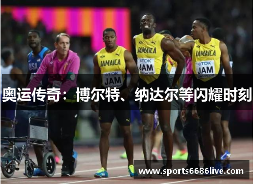 奥运传奇：博尔特、纳达尔等闪耀时刻