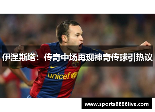 伊涅斯塔：传奇中场再现神奇传球引热议