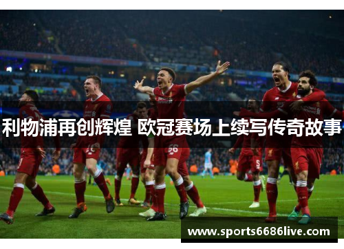 利物浦再创辉煌 欧冠赛场上续写传奇故事