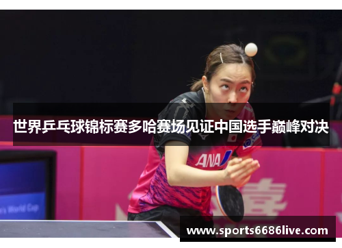 世界乒乓球锦标赛多哈赛场见证中国选手巅峰对决