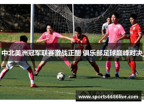中北美洲冠军联赛激战正酣 俱乐部足球巅峰对决