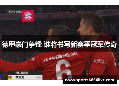 德甲豪门争锋 谁将书写新赛季冠军传奇