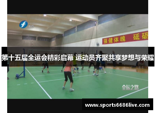 第十五届全运会精彩启幕 运动员齐聚共享梦想与荣耀