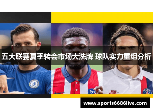 五大联赛夏季转会市场大洗牌 球队实力重组分析