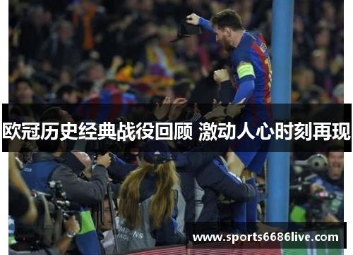 欧冠历史经典战役回顾 激动人心时刻再现