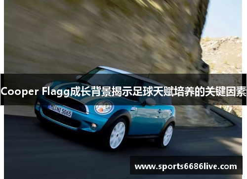 Cooper Flagg成长背景揭示足球天赋培养的关键因素