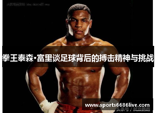 拳王泰森·富里谈足球背后的搏击精神与挑战
