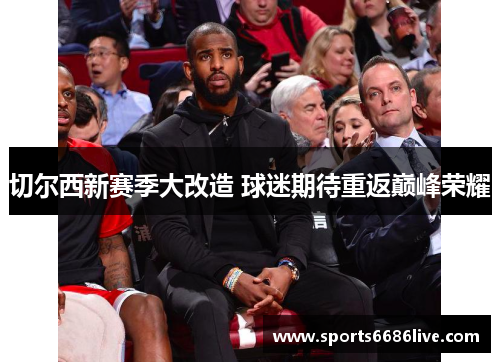 切尔西新赛季大改造 球迷期待重返巅峰荣耀