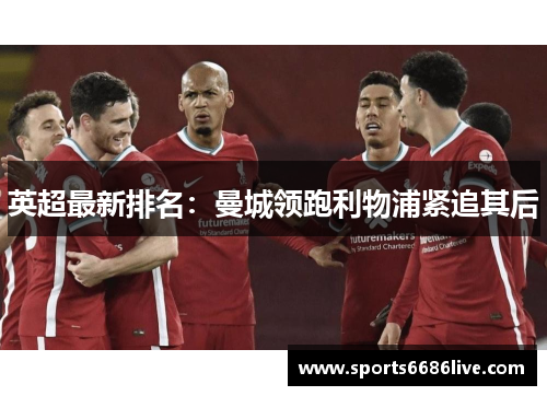 英超最新排名：曼城领跑利物浦紧追其后