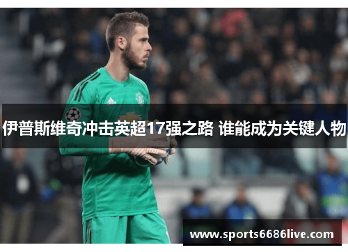 伊普斯维奇冲击英超17强之路 谁能成为关键人物