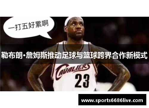 勒布朗·詹姆斯推动足球与篮球跨界合作新模式