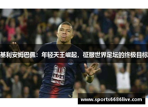 基利安姆巴佩：年轻天王崛起，征服世界足坛的终极目标
