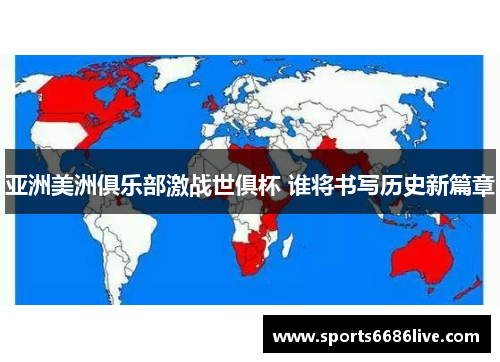 亚洲美洲俱乐部激战世俱杯 谁将书写历史新篇章