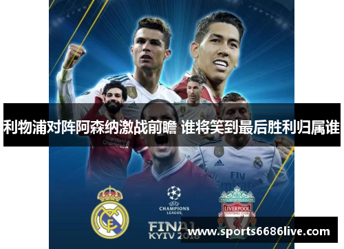 利物浦对阵阿森纳激战前瞻 谁将笑到最后胜利归属谁